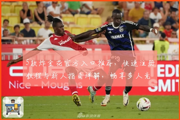 5款炸金花官方入口推荐，快速注册教程与新人指南详解，畅享多人竞技新体验