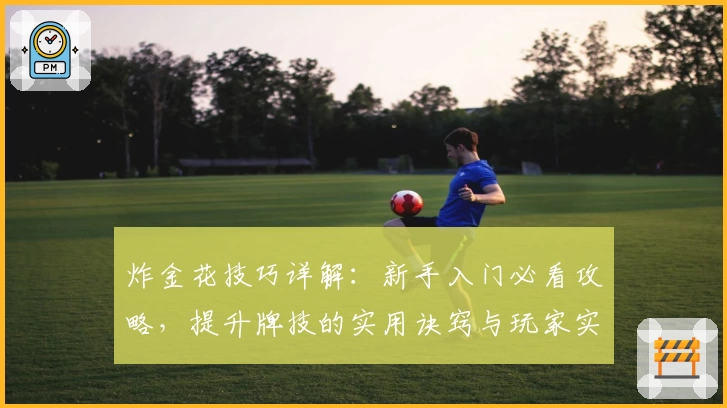 炸金花技巧详解：新手入门必看攻略，提升牌技的实用诀窍与玩家实战经验分享