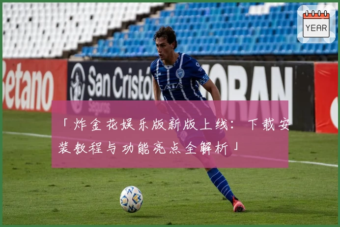 「炸金花娱乐版新版上线：下载安装教程与功能亮点全解析」
