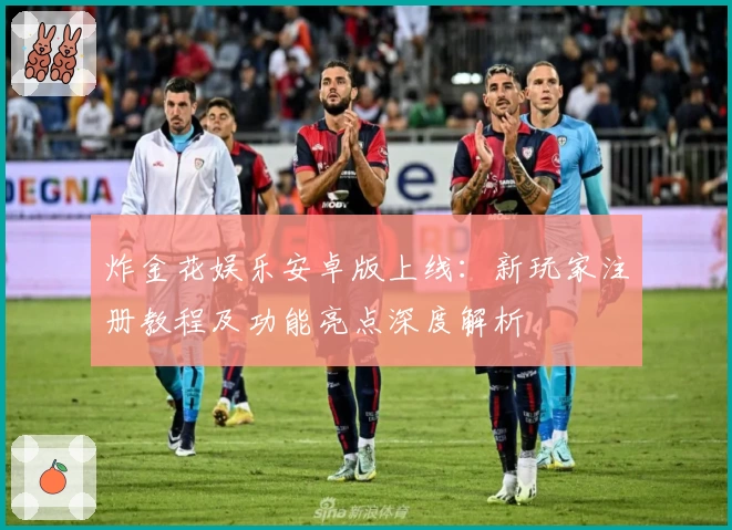 炸金花娱乐安卓版上线：新玩家注册教程及功能亮点深度解析