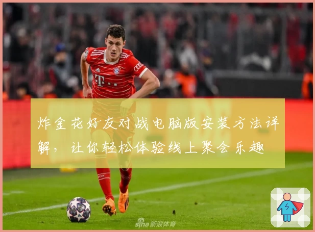 炸金花好友对战电脑版安装方法详解,让你轻松体验线上聚会乐趣