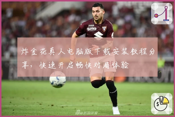 炸金花真人电脑版下载安装教程分享，快速开启畅快对局体验