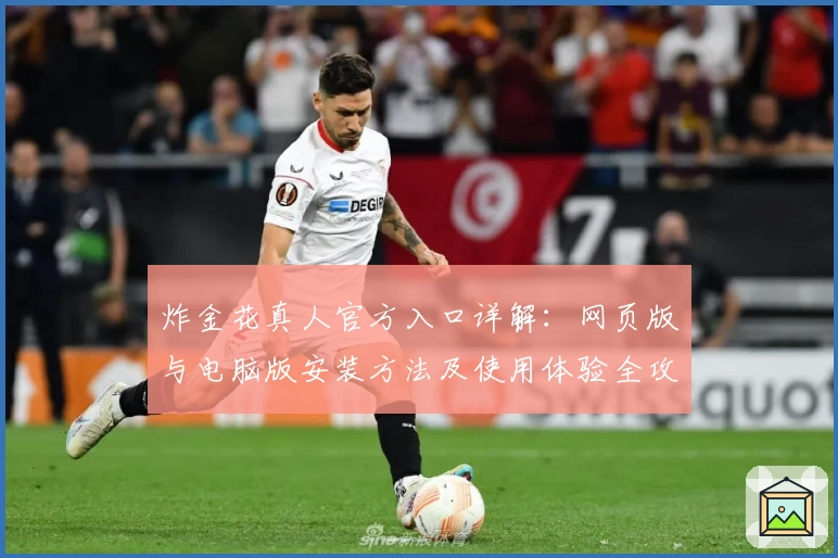 炸金花真人官方入口详解：网页版与电脑版安装方法及使用体验全攻略