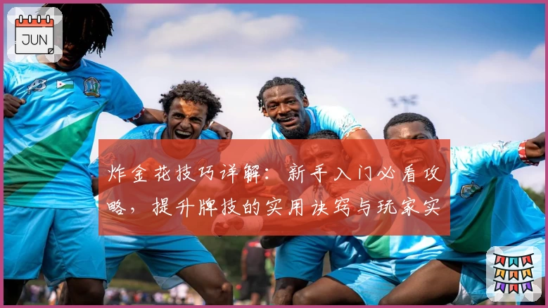 炸金花技巧详解：新手入门必看攻略，提升牌技的实用诀窍与玩家实战经验分享