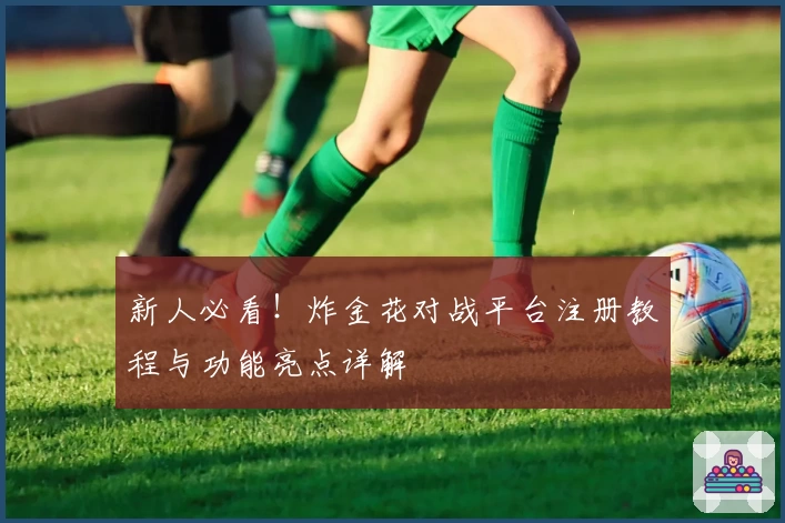 新人必看！炸金花对战平台注册教程与功能亮点详解