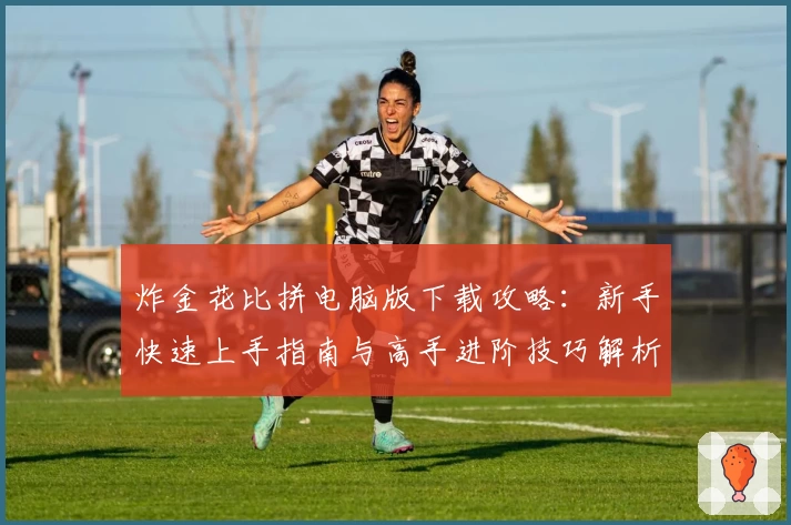 炸金花比拼电脑版下载攻略：新手快速上手指南与高手进阶技巧解析