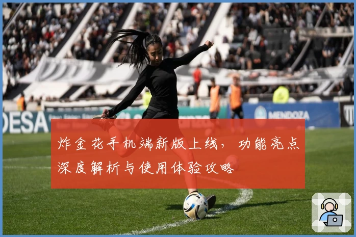 炸金花手机端新版上线，功能亮点深度解析与使用体验攻略