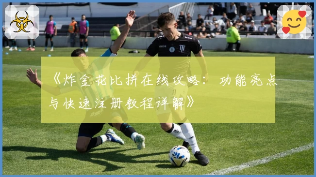 《炸金花比拼在线攻略：功能亮点与快速注册教程详解》