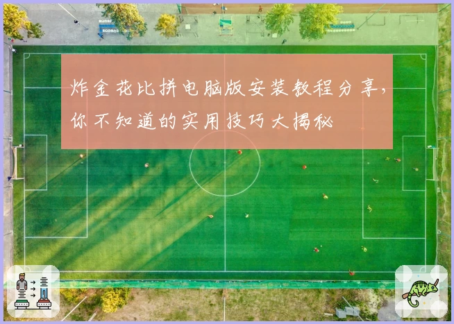 炸金花比拼电脑版安装教程分享，你不知道的实用技巧大揭秘