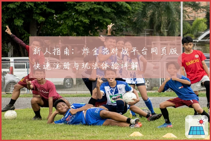 新人指南：炸金花对战平台网页版快速注册与玩法体验详解