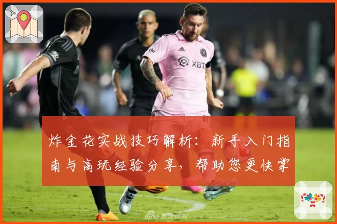 炸金花实战技巧解析：新手入门指南与高玩经验分享，帮助您更快掌握核心策略