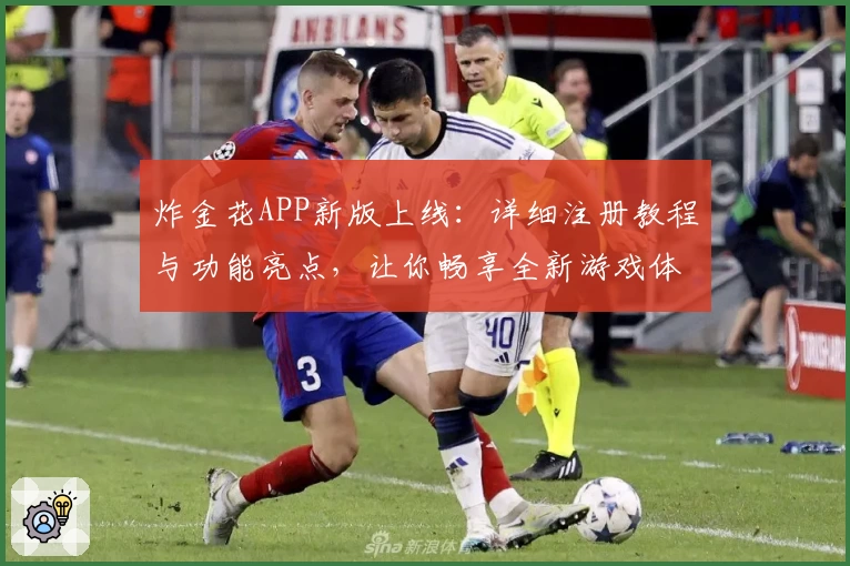 炸金花APP新版上线：详细注册教程与功能亮点，让你畅享全新游戏体验