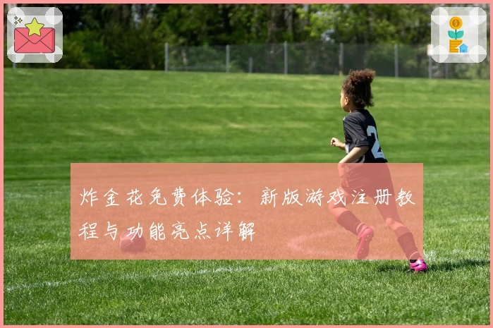 炸金花免费体验：新版游戏注册教程与功能亮点详解