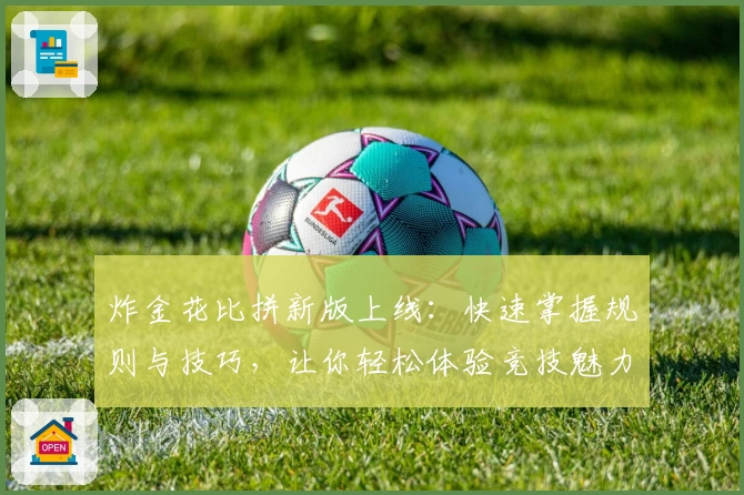 炸金花比拼新版上线：快速掌握规则与技巧，让你轻松体验竞技魅力