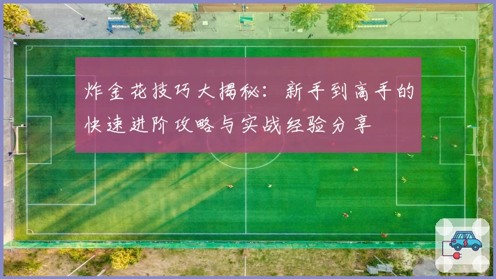 炸金花技巧大揭秘：新手到高手的快速进阶攻略与实战经验分享