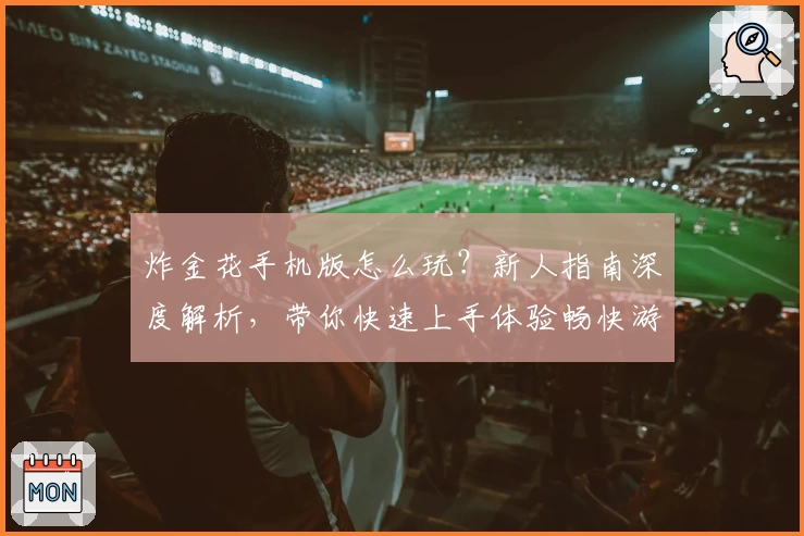 炸金花手机版怎么玩？新人指南深度解析，带你快速上手体验畅快游戏魅力