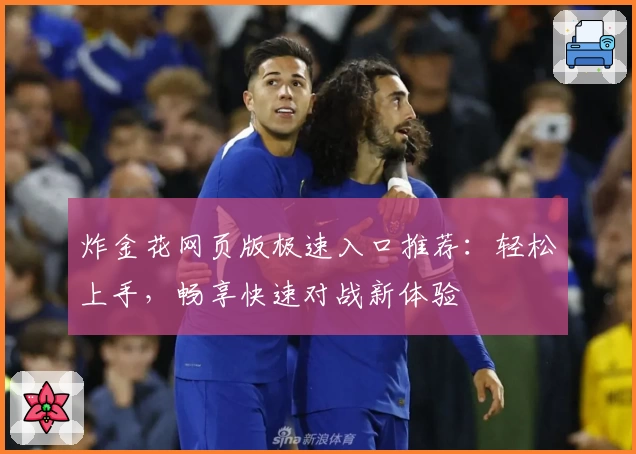 炸金花网页版极速入口推荐：轻松上手，畅享快速对战新体验
