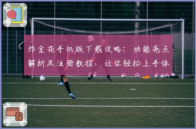 炸金花手机版下载攻略：功能亮点解析及注册教程，让你轻松上手体验经典牌局