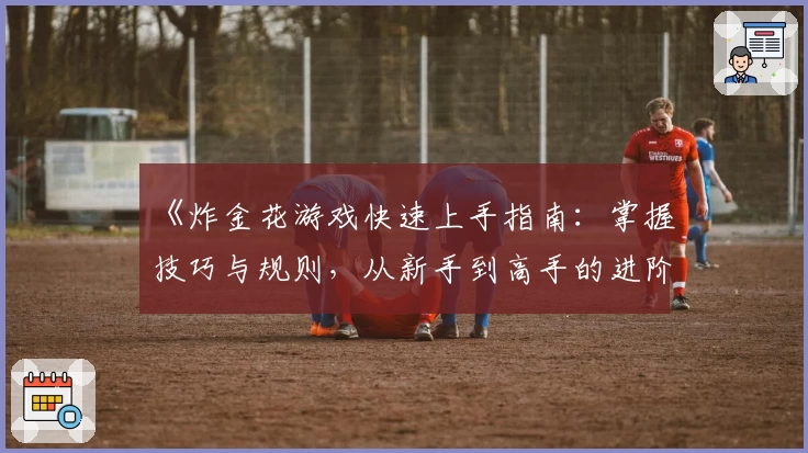 《炸金花游戏快速上手指南：掌握技巧与规则，从新手到高手的进阶之路》