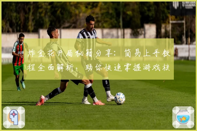 炸金花开局秘籍分享：简易上手教程全面解析，助你快速掌握游戏核心策略