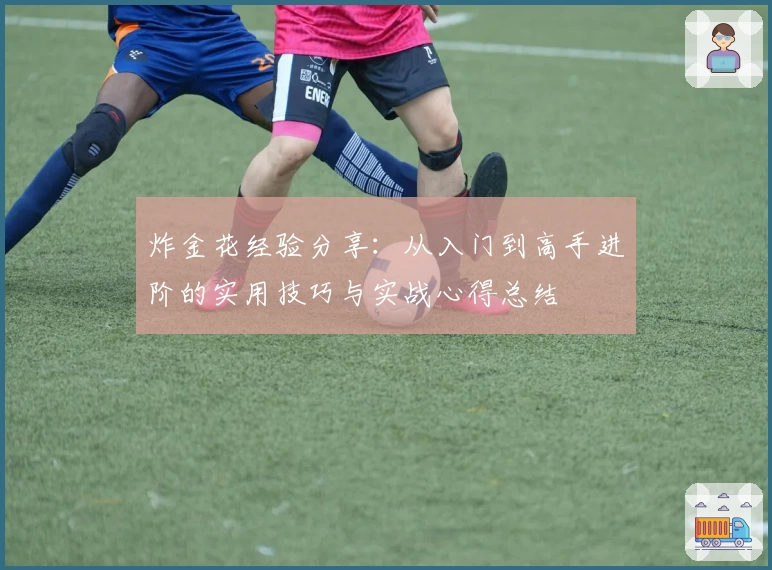 炸金花经验分享：从入门到高手进阶的实用技巧与实战心得总结