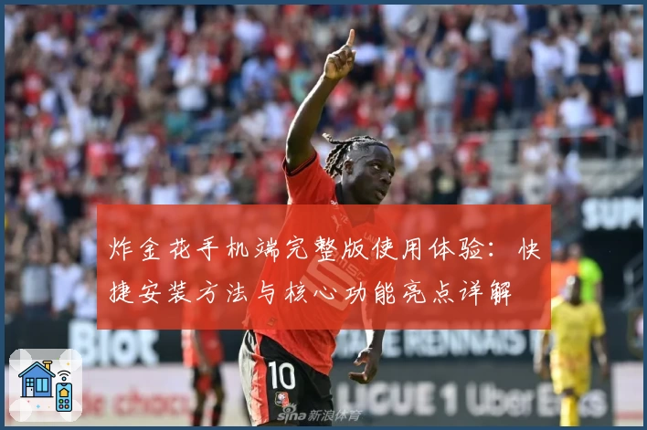 炸金花手机端完整版使用体验：快捷安装方法与核心功能亮点详解