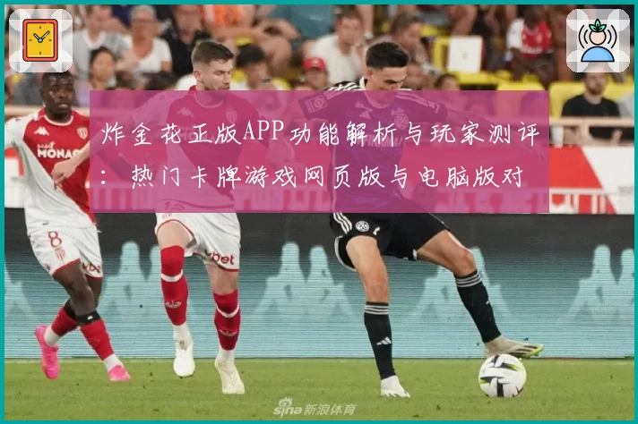 炸金花正版APP功能解析与玩家测评：热门卡牌游戏网页版与电脑版对比使用体验分享