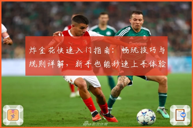 炸金花快速入门指南：畅玩技巧与规则详解，新手也能秒速上手体验牌局乐趣